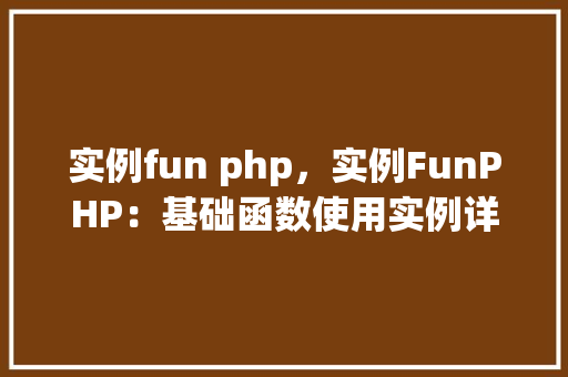 实例fun php，实例FunPHP：基础函数使用实例详解