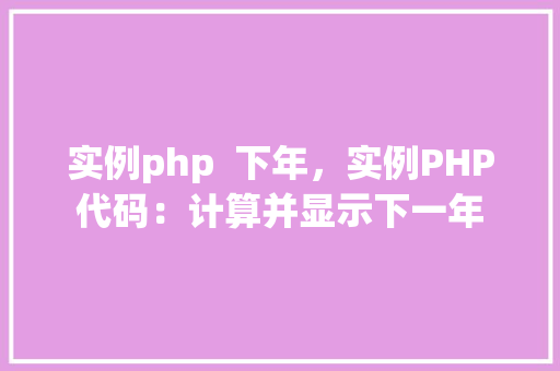 实例php  下年，实例PHP代码：计算并显示下一年