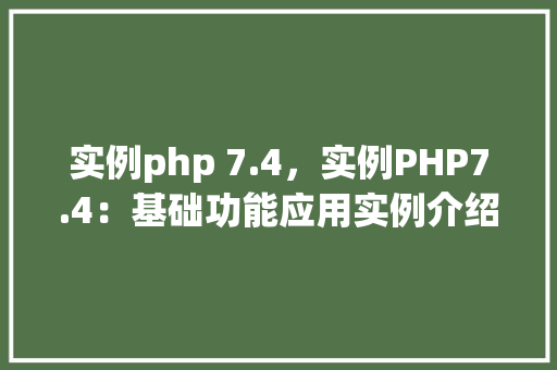 实例php 7.4，实例PHP7.4：基础功能应用实例介绍