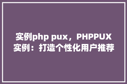 实例php pux，PHPPUX实例：打造个性化用户推荐系统