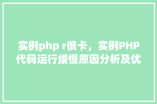 实例php r很卡，实例PHP代码运行缓慢原因分析及优化方法