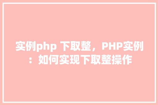 实例php 下取整，PHP实例：如何实现下取整操作