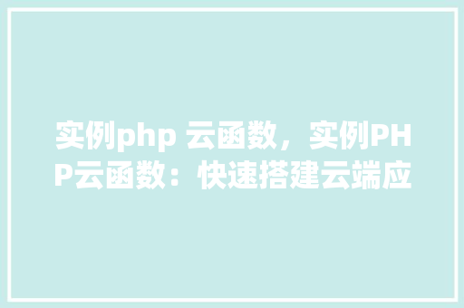实例php 云函数，实例PHP云函数：快速搭建云端应用