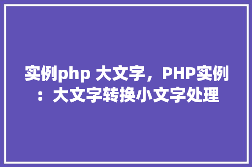 实例php 大文字，PHP实例：大文字转换小文字处理