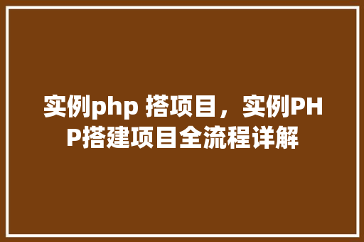 实例php 搭项目，实例PHP搭建项目全流程详解