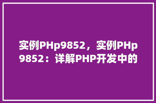 实例PHp9852，实例PHp9852：详解PHP开发中的经典实例分析