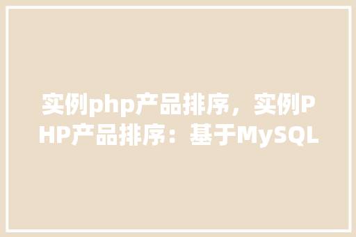 实例php产品排序，实例PHP产品排序：基于MySQL数据库的产品列表排序方法