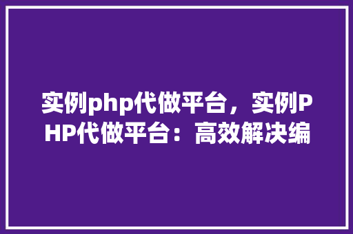 实例php代做平台，实例PHP代做平台：高效解决编程难题的利器