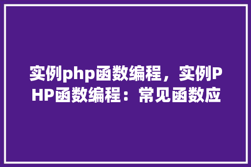 实例php函数编程，实例PHP函数编程：常见函数应用详解