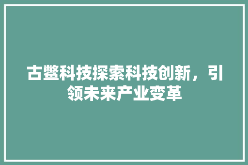 古鳖科技探索科技创新，引领未来产业变革
