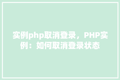 实例php取消登录，PHP实例：如何取消登录状态