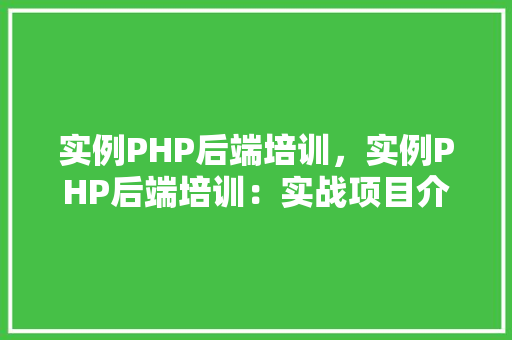 实例PHP后端培训，实例PHP后端培训：实战项目介绍与方法分享