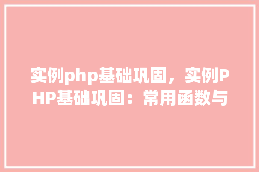 实例php基础巩固，实例PHP基础巩固：常用函数与操作详解