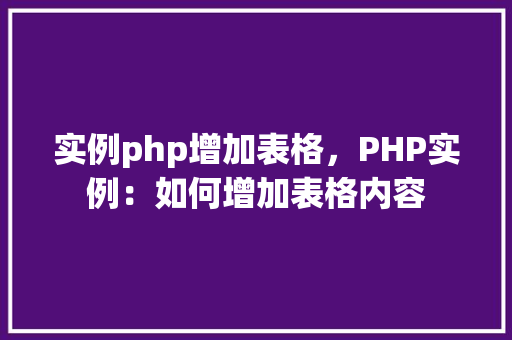 实例php增加表格，PHP实例：如何增加表格内容