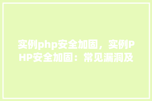 实例php安全加固，实例PHP安全加固：常见漏洞及防御措施详解
