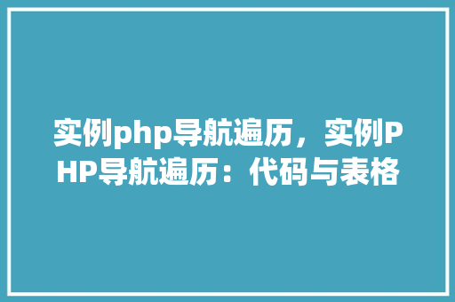 实例php导航遍历，实例PHP导航遍历：代码与表格展示