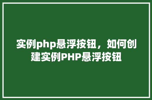实例php悬浮按钮，如何创建实例PHP悬浮按钮