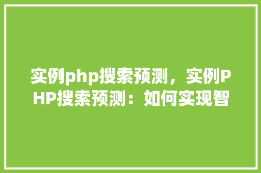 实例php搜索预测，实例PHP搜索预测：如何实现智能搜索功能