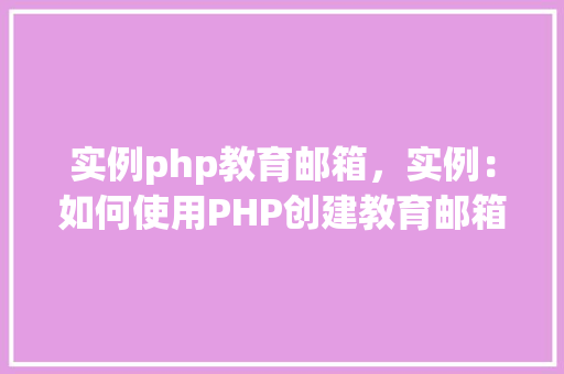 实例php教育邮箱，实例：如何使用PHP创建教育邮箱