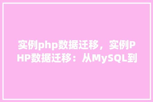 实例php数据迁移，实例PHP数据迁移：从MySQL到MongoDB的迁移方法