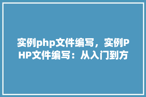 实例php文件编写，实例PHP文件编写：从入门到方法