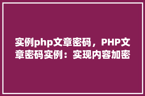 实例php文章密码，PHP文章密码实例：实现内容加密与解密
