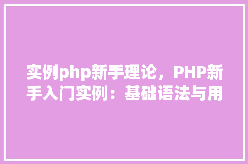 实例php新手理论，PHP新手入门实例：基础语法与用法详解
