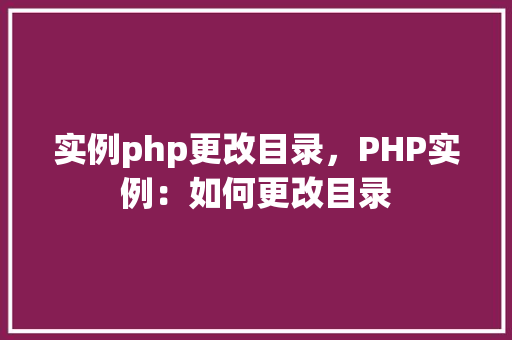 实例php更改目录，PHP实例：如何更改目录