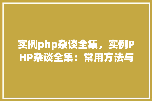 实例php杂谈全集，实例PHP杂谈全集：常用方法与实例详解