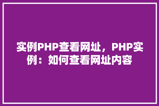 实例PHP查看网址，PHP实例：如何查看网址内容