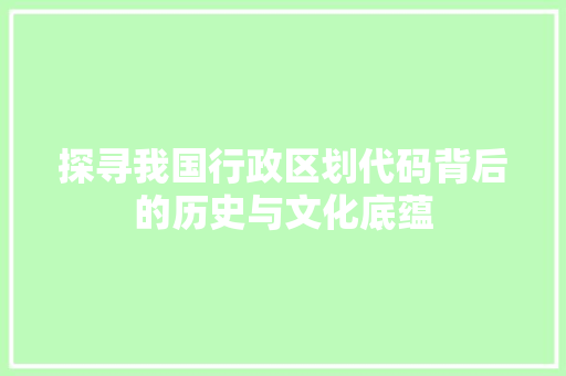 探寻我国行政区划代码背后的历史与文化底蕴