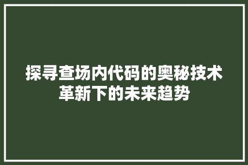 探寻查场内代码的奥秘技术革新下的未来趋势