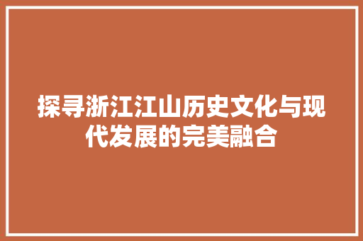 探寻浙江江山历史文化与现代发展的完美融合