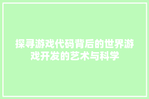探寻游戏代码背后的世界游戏开发的艺术与科学