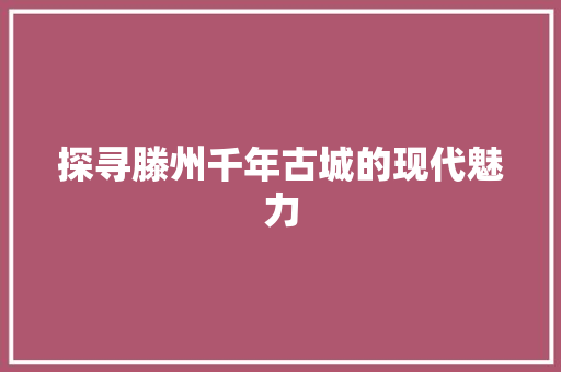 探寻滕州千年古城的现代魅力
