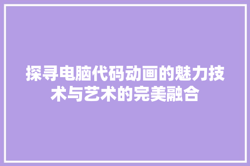 探寻电脑代码动画的魅力技术与艺术的完美融合