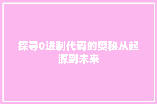 探寻0进制代码的奥秘从起源到未来