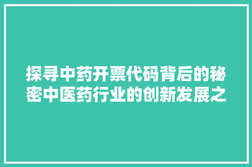探寻中药开票代码背后的秘密中医药行业的创新发展之路
