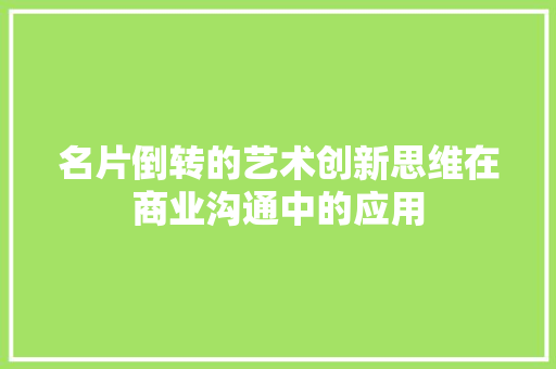 名片倒转的艺术创新思维在商业沟通中的应用