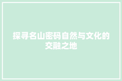 探寻名山密码自然与文化的交融之地