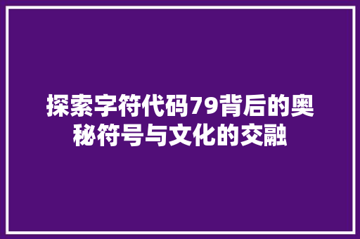 探索字符代码79背后的奥秘符号与文化的交融