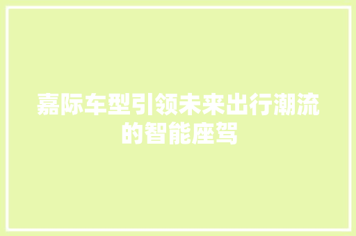 嘉际车型引领未来出行潮流的智能座驾