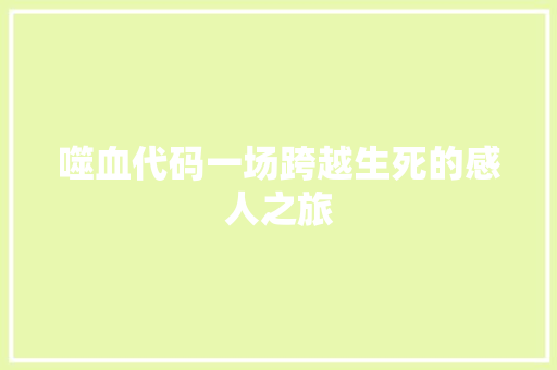 噬血代码一场跨越生死的感人之旅