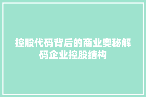 控股代码背后的商业奥秘解码企业控股结构