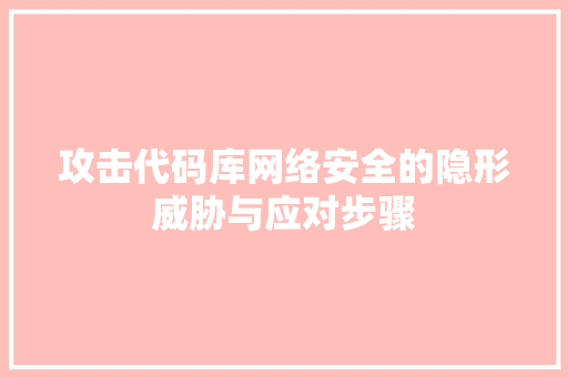 攻击代码库网络安全的隐形威胁与应对步骤