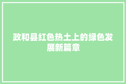政和县红色热土上的绿色发展新篇章