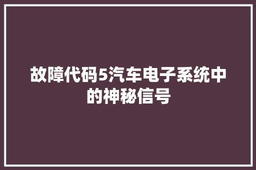 故障代码5汽车电子系统中的神秘信号