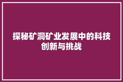 探秘矿洞矿业发展中的科技创新与挑战