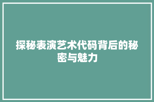 探秘表演艺术代码背后的秘密与魅力