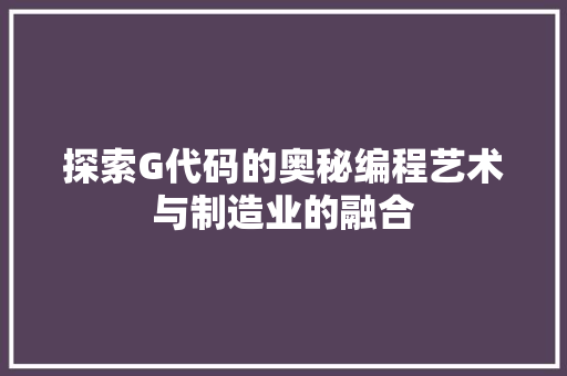 探索G代码的奥秘编程艺术与制造业的融合